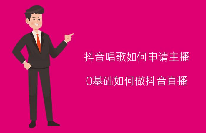 抖音唱歌如何申请主播 0基础如何做抖音直播？